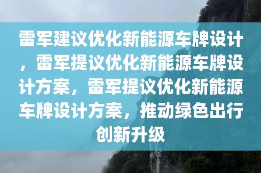 雷军建议优化新能源车牌设计，雷军提议优化新能源车牌设计方案，雷军提议优化新能源车牌设计方案，推动绿色出行创新升级