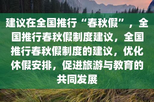 建议在全国推行“春秋假”，全国推行春秋假制度建议，全国推行春秋假制度的建议，优化休假安排，促进旅游与教育的共同发展