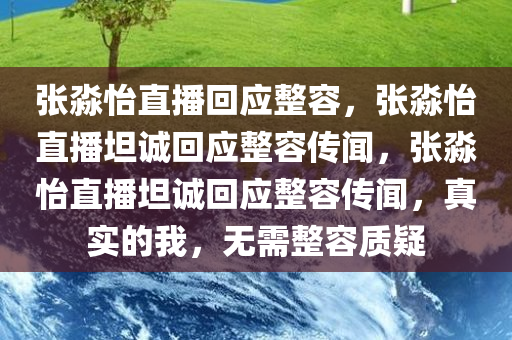 张淼怡直播回应整容，张淼怡直播坦诚回应整容传闻，张淼怡直播坦诚回应整容传闻，真实的我，无需整容质疑