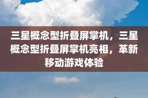 三星概念型折叠屏掌机，三星概念型折叠屏掌机亮相，革新移动游戏体验