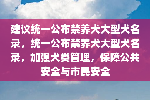 建议统一公布禁养犬大型犬名录，统一公布禁养犬大型犬名录，加强犬类管理，保障公共安全与市民安全