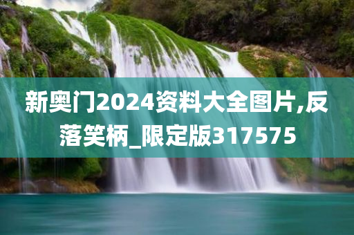 新奥门2024资料大全图片,反落笑柄_限定版317575