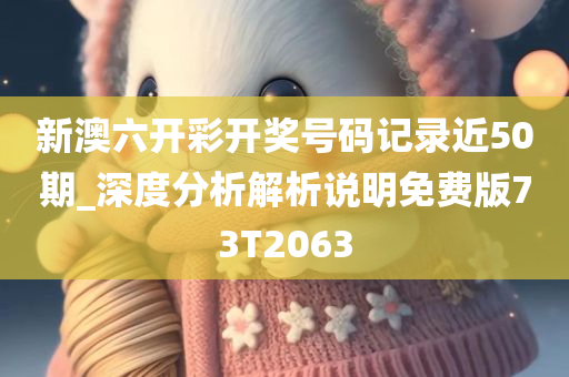 新澳六开彩开奖号码记录近50期_深度分析解析说明免费版73T2063