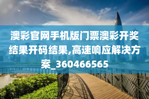 澳彩官网手机版门票澳彩开奖结果开码结果,高速响应解决方案_360466565