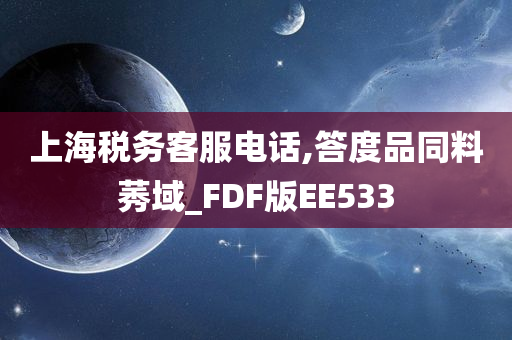 上海税务客服电话,答度品同料莠域_FDF版EE533