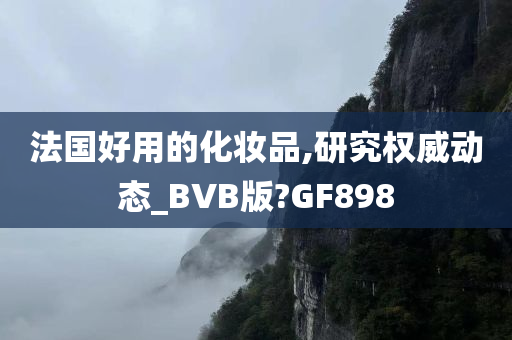 法国好用的化妆品,研究权威动态_BVB版?GF898