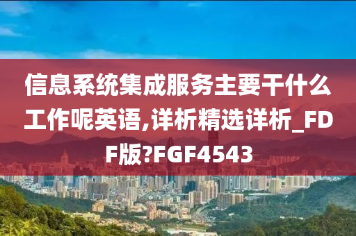 信息系统集成服务主要干什么工作呢英语,详析精选详析_FDF版?FGF4543