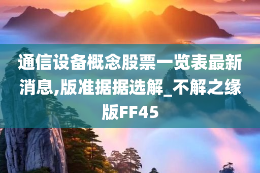 通信设备概念股票一览表最新消息,版准据据选解_不解之缘版FF45