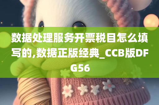 数据处理服务开票税目怎么填写的,数据正版经典_CCB版DFG56