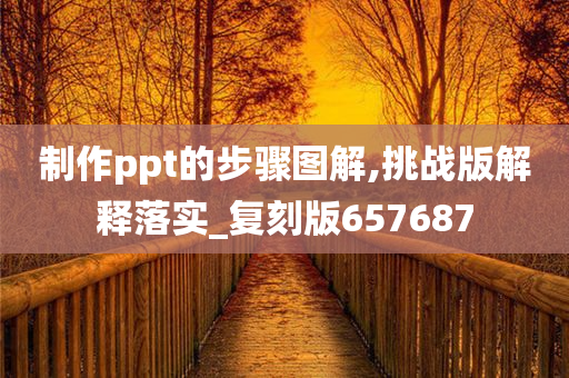 制作ppt的步骤图解,挑战版解释落实_复刻版657687