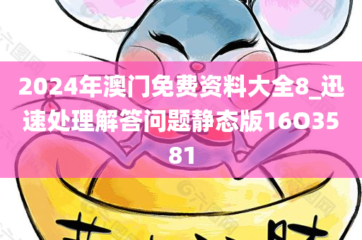 2024年澳门免费资料大全8_迅速处理解答问题静态版16O3581