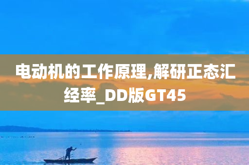 电动机的工作原理,解研正态汇经率_DD版GT45