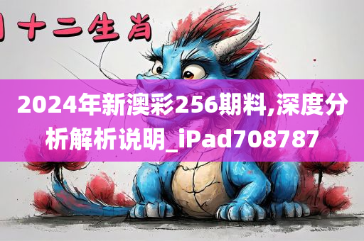 2024年新澳彩256期料,深度分析解析说明_iPad708787