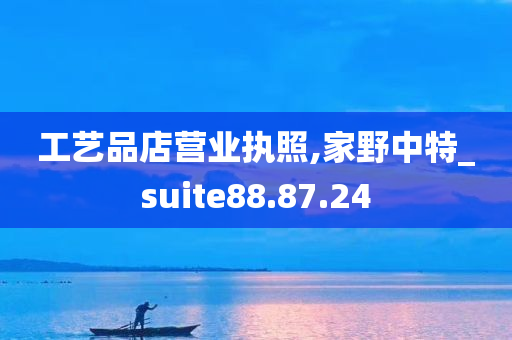 工艺品店营业执照,家野中特_suite88.87.24