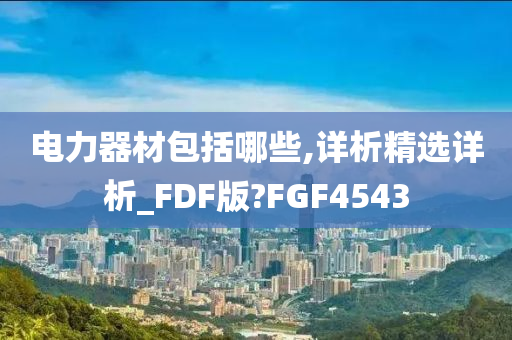 电力器材包括哪些,详析精选详析_FDF版?FGF4543