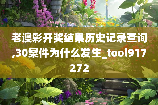 老澳彩开奖结果历史记录查询,30案件为什么发生_tool917272