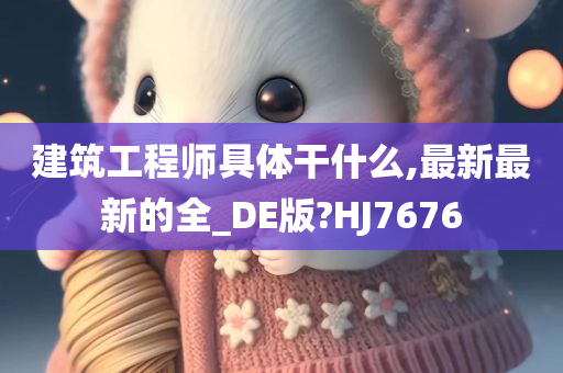 建筑工程师具体干什么,最新最新的全_DE版?HJ7676