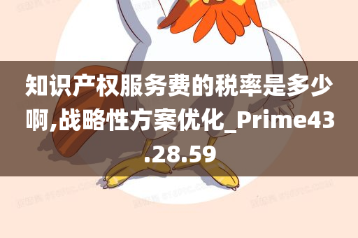 知识产权服务费的税率是多少啊,战略性方案优化_Prime43.28.59