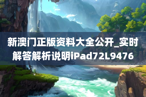 新澳门正版资料大全公开_实时解答解析说明iPad72L9476