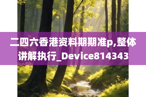 二四六香港资料期期准p,整体讲解执行_Device814343