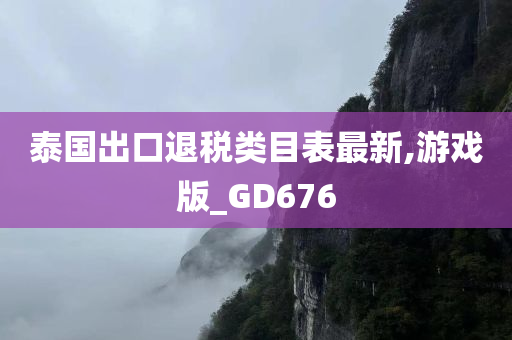 泰国出口退税类目表最新,游戏版_GD676