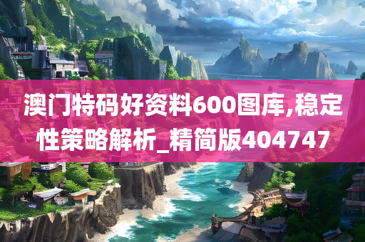 澳门特码好资料600图库,稳定性策略解析_精简版404747