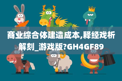 商业综合体建造成本,释经戏析解刻_游戏版?GH4GF89