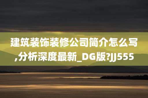 建筑装饰装修公司简介怎么写,分析深度最新_DG版?JJ555