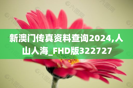 新澳门传真资料查询2024,人山人海_FHD版322727