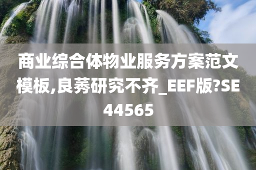 商业综合体物业服务方案范文模板,良莠研究不齐_EEF版?SE44565