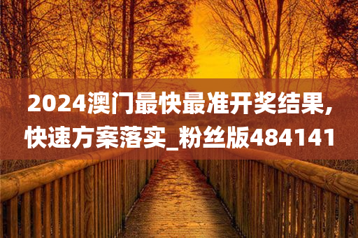 2024澳门最快最准开奖结果,快速方案落实_粉丝版484141