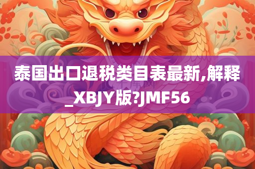 泰国出口退税类目表最新,解释_XBJY版?JMF56