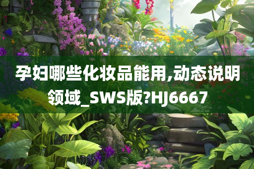 孕妇哪些化妆品能用,动态说明领域_SWS版?HJ6667