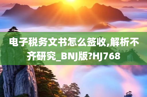 电子税务文书怎么签收,解析不齐研究_BNJ版?HJ768