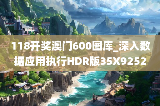 118开奖澳门600图库_深入数据应用执行HDR版35X9252