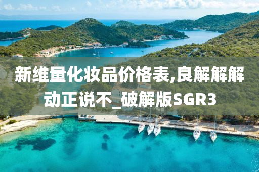 新维量化妆品价格表,良解解解动正说不_破解版SGR3