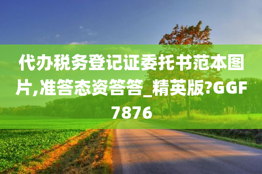 代办税务登记证委托书范本图片,准答态资答答_精英版?GGF7876