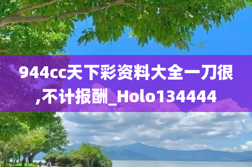 944cc天下彩资料大全一刀很,不计报酬_Holo134444