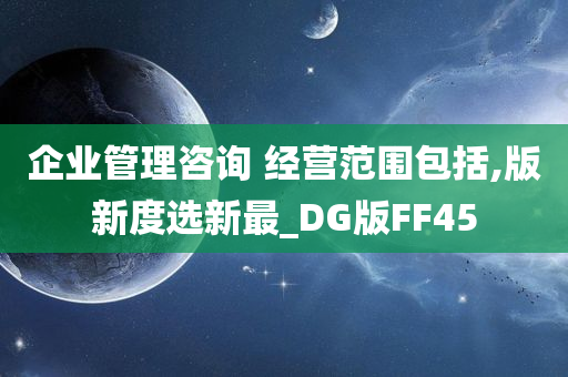 企业管理咨询 经营范围包括,版新度选新最_DG版FF45