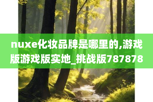 nuxe化妆品牌是哪里的,游戏版游戏版实地_挑战版787878