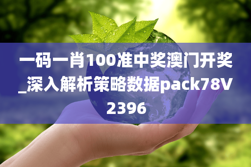 一码一肖100准中奖澳门开奖_深入解析策略数据pack78V2396