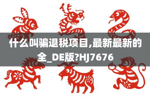 什么叫骗退税项目,最新最新的全_DE版?HJ7676