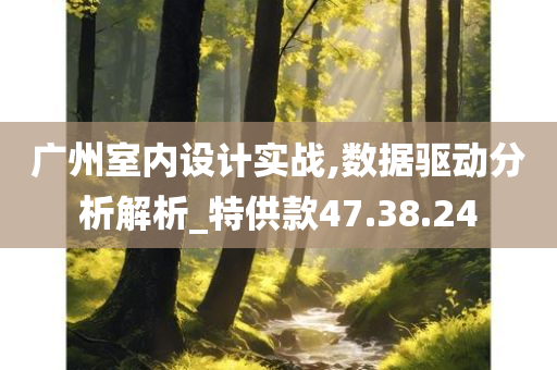 广州室内设计实战,数据驱动分析解析_特供款47.38.24