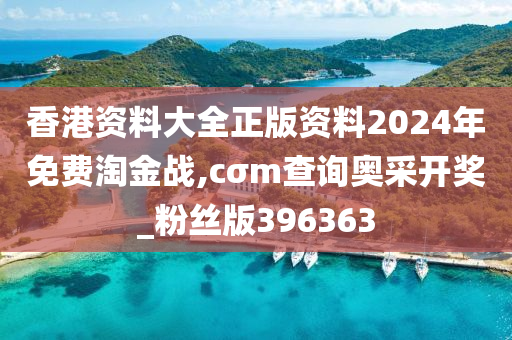 香港资料大全正版资料2024年免费淘金战,cσm查询奥采开奖_粉丝版396363