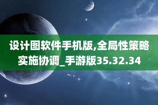 设计图软件手机版,全局性策略实施协调_手游版35.32.34