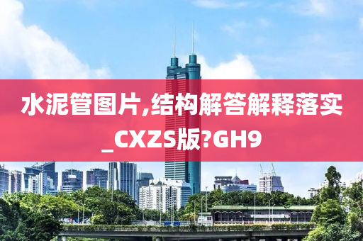 水泥管图片,结构解答解释落实_CXZS版?GH9