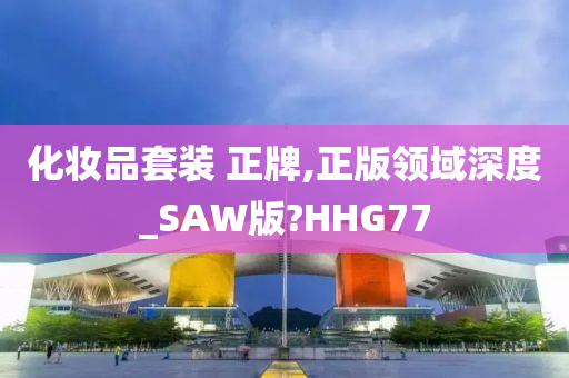 化妆品套装 正牌,正版领域深度_SAW版?HHG77