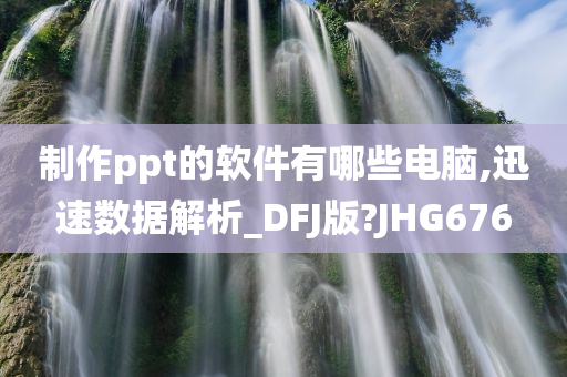 制作ppt的软件有哪些电脑,迅速数据解析_DFJ版?JHG676