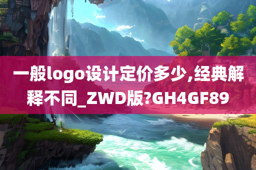 一般logo设计定价多少,经典解释不同_ZWD版?GH4GF89