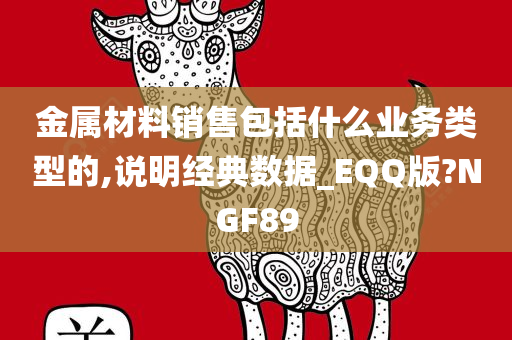 金属材料销售包括什么业务类型的,说明经典数据_EQQ版?NGF89